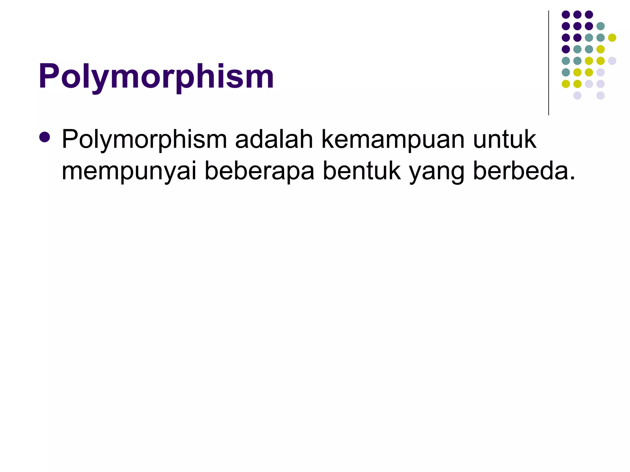 Polymorphism Polymorphism adalah kemampuan untuk mempunyai beberapa bentuk yang berbeda. 