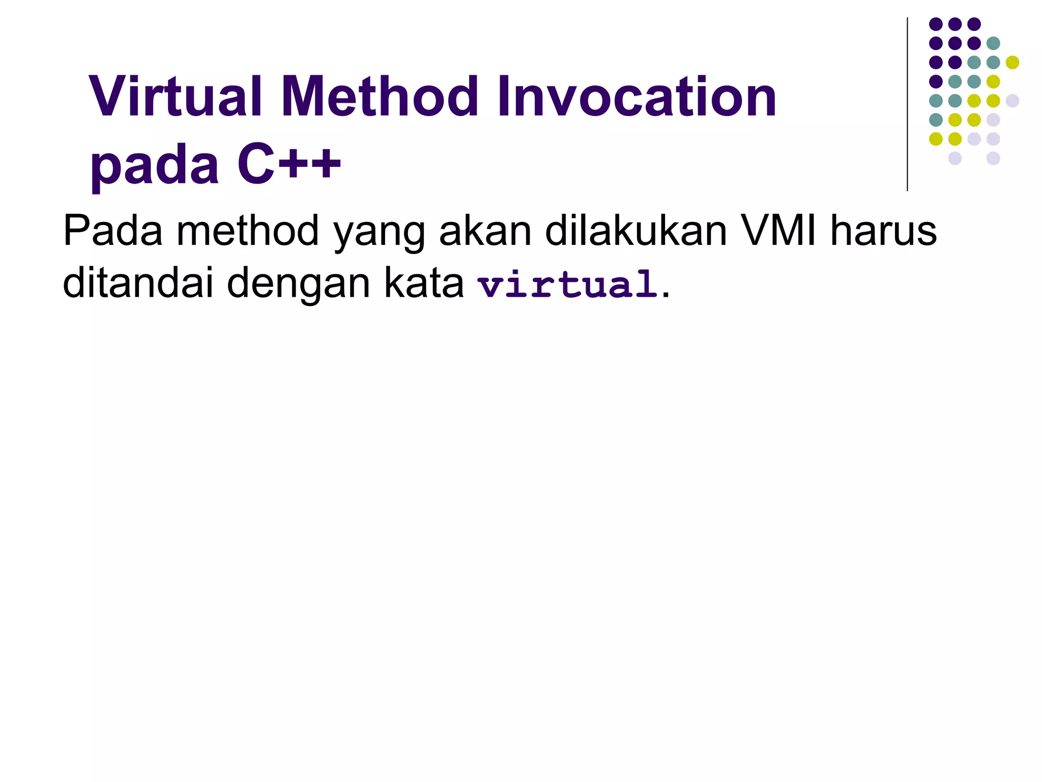 Virtual Method Invocation pada C++ Pada method yang akan dilakukan VMI harus ditandai dengan kata  virtual . 