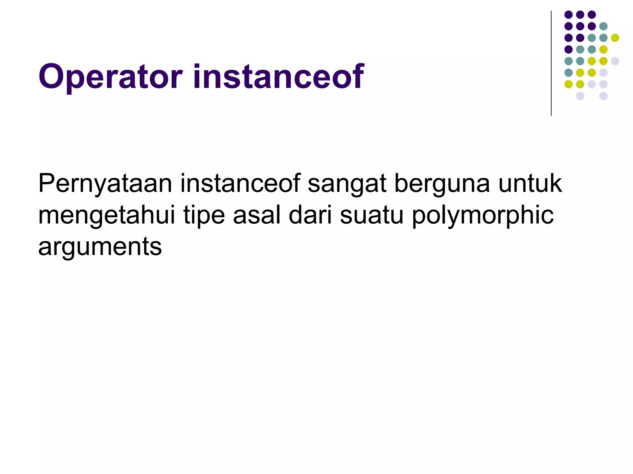 Operator instanceof Pernyataan instanceof sangat berguna untuk mengetahui tipe asal dari suatu polymorphic arguments   