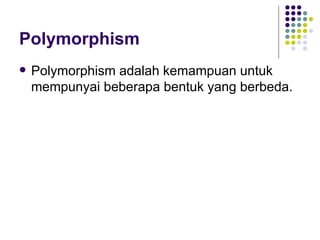 Polymorphism Polymorphism adalah kemampuan untuk mempunyai beberapa bentuk yang berbeda. 