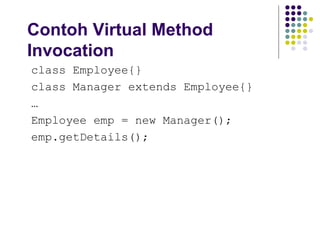 Contoh Virtual Method Invocation class Employee{} class Manager extends Employee{} … Employee emp = new Manager(); emp.getDetails(); 