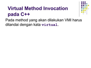 Virtual Method Invocation pada C++ Pada method yang akan dilakukan VMI harus ditandai dengan kata  virtual . 