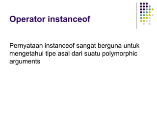 Operator instanceof Pernyataan instanceof sangat berguna untuk mengetahui tipe asal dari suatu polymorphic arguments   