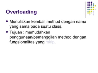 Overloading Menuliskan kembali method dengan nama yang sama pada suatu class. Tujuan : memudahkan penggunaan/pemanggilan method dengan fungsionalitas yang  mirip . 