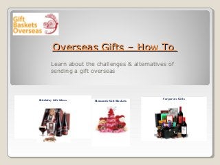Overseas Gifts – How ToOverseas Gifts – How To
Birthday Gift Ideas
                                                                                 
Romantic Gift Baskets
                                     
                                            
Corporate Gifts
                                                                     
            
Learn about the challenges & alternatives of
sending a gift overseas
 