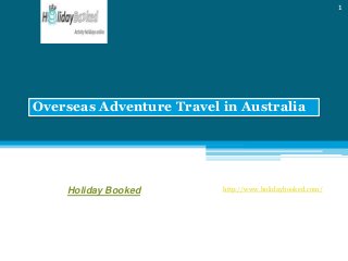 Overseas Adventure Travel in Australia
http://www.holidaybooked.com/
1
Holiday Booked
 