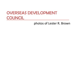 OVERSEAS DEVELOPMENT
COUNCIL
photos of Lester R. Brown
 