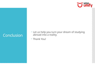 Conclusion
 Let us help you turn your dream of studying
abroad into a reality.
 Thank You!
 