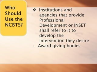 ™ 
Institutions and 
agencies that provide 
Professional 
Development or INSET 
shall refer to it to 
develop the 
intervention they desire 
• 
Award giving bodies  