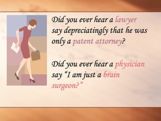Did you ever hear a lawyer say depreciatingly that he was only a patent attorney? 
Did you ever hear a physiciansay “I am just a brain surgeon?”  
