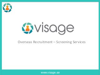 www.visage.ae
Overseas Recruitment – Screening Services
 