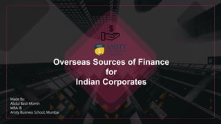 Overseas Sources of Finance
for
Indian Corporates
Made By:
Abdul Basit Momin
MBA IB
Amity Business School, Mumbai
 