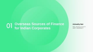 01 Overseas Sources of Finance
for Indian Corporates
Ashwathy Nair
MBA -Banking & Finance
AMITY UNIVERSITY
 