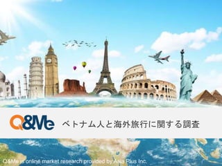 Q&Me is online market research provided by Asia Plus Inc.
ベトナム人と海外旅行に関する調査
 