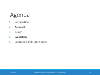Agenda
1. Introduction
2. Approach
3. Design
4. Evaluation
5. Conclusion and Future Work
12/22/2014 EMERGING ISSUES IN CLOUD WORKSHOP | CLOUDCOM 2014 26
 