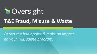 T&E Fraud, Misuse & Waste
Detect the bad apples & make an impact
on your T&E spend program.
 