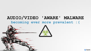 AUDIO/VIDEO 'AWARE' MALWARE
becoming ever more prevalent :(
 