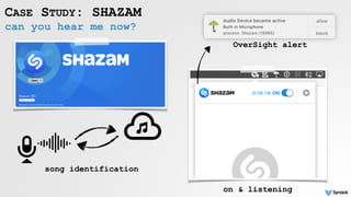 can you hear me now?
CASE STUDY: SHAZAM
song identification
on & listening
OverSight alert
 