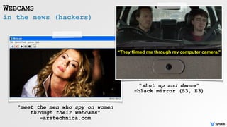 in the news (hackers)
WEBCAMS
"meet the men who spy on women
through their webcams" 
-arstechnica.com
"shut up and dance" 
-black mirror (S3, E3)
 