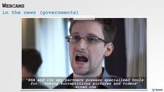 in the news (governments)
WEBCAMS
"NSA and its spy partners possess specialized tools
for...taking surreptitious pictures and videos"  
-wired.com
 