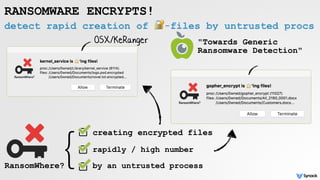 detect rapid creation of 🔐-files by untrusted procs
RANSOMWARE ENCRYPTS!
OSX/KeRanger
creating encrypted files
rapidly / high number
by an untrusted process
}
RansomWhere?
"Towards Generic
Ransomware Detection"
 
