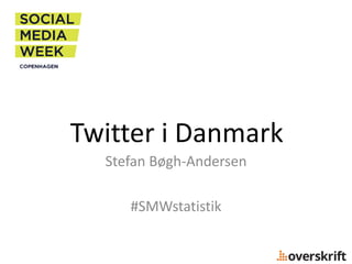 Twitter i Danmark
Stefan Bøgh-Andersen
#SMWstatistik
 