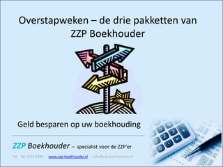 Overstapweken – de drie pakketten van
             ZZP Boekhouder




  Geld besparen op uw boekhouding

ZZP Boekhouder – specialist voor de ZZP’er
Tel: 06 1393 6399 - www.zzp-boekhouder.nl - info@zzp-boekhouder.nl
 