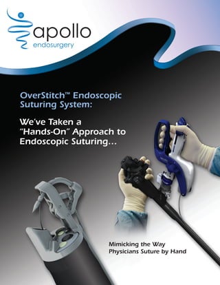 OverStitch™ Endoscopic
Suturing System:
We’ve Taken a
“Hands-On” Approach to
Endoscopic Suturing…




                   Mimicking the Way
                   Physicians Suture by Hand
 
