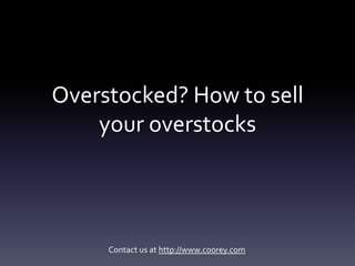 Overstocked? How to sell
    your overstocks




     Contact us at http://www.coorey.com
 