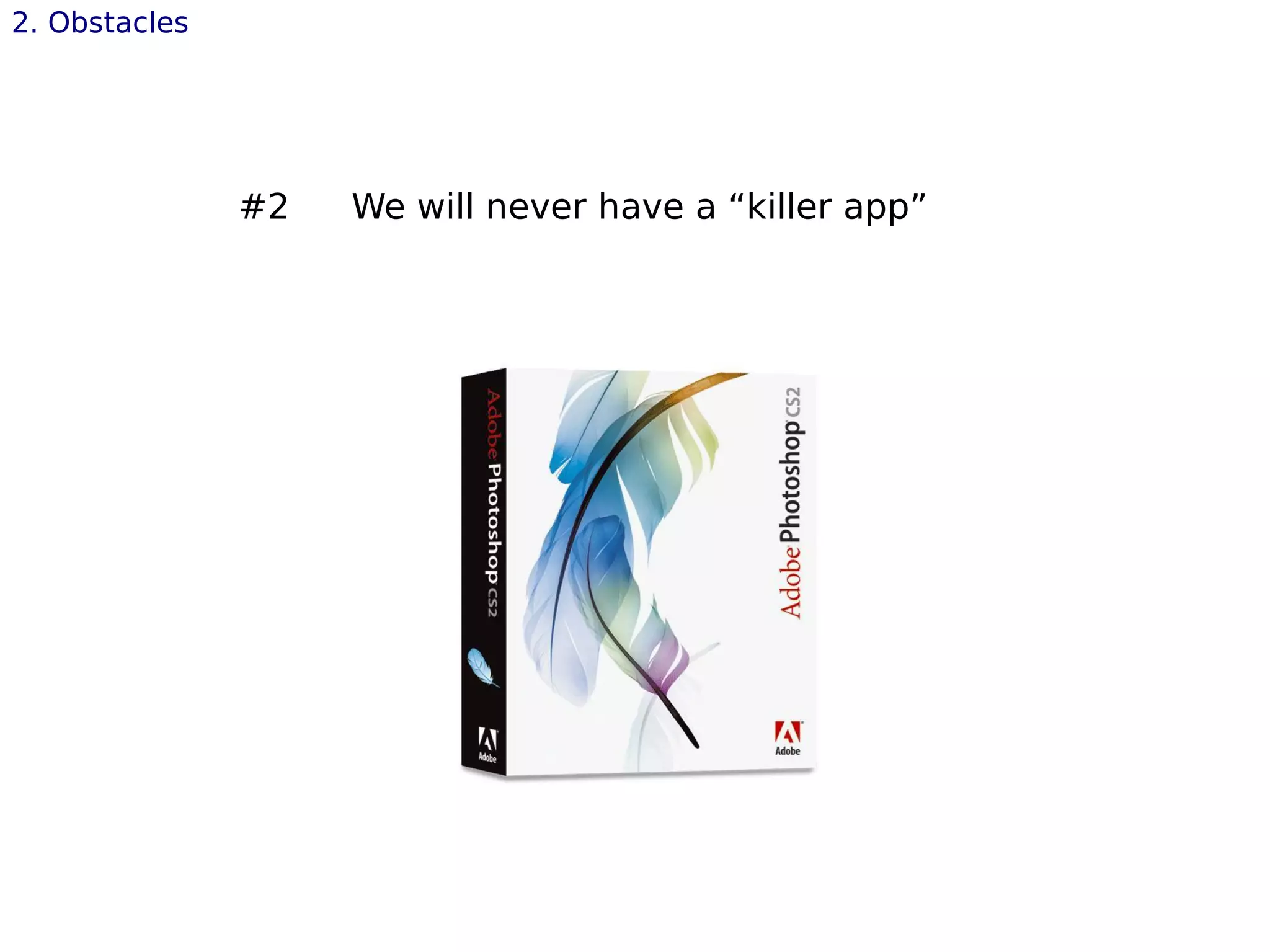 #2 We will never have a “killer app”
2. Obstacles
 