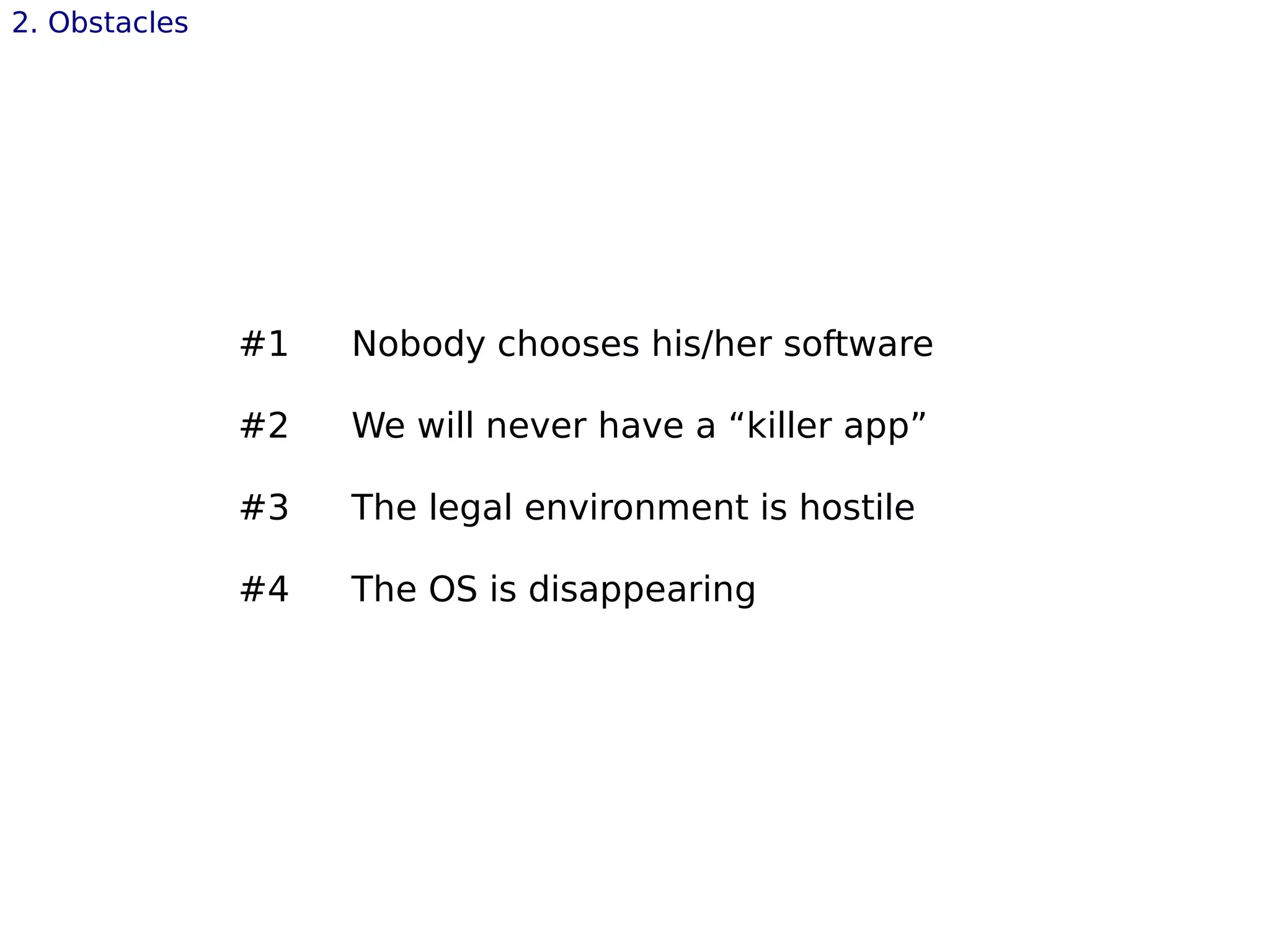 2. Obstacles
#1 Nobody chooses his/her software
#2 We will never have a “killer app”
#3 The legal environment is hostile
#4 The OS is disappearing
 