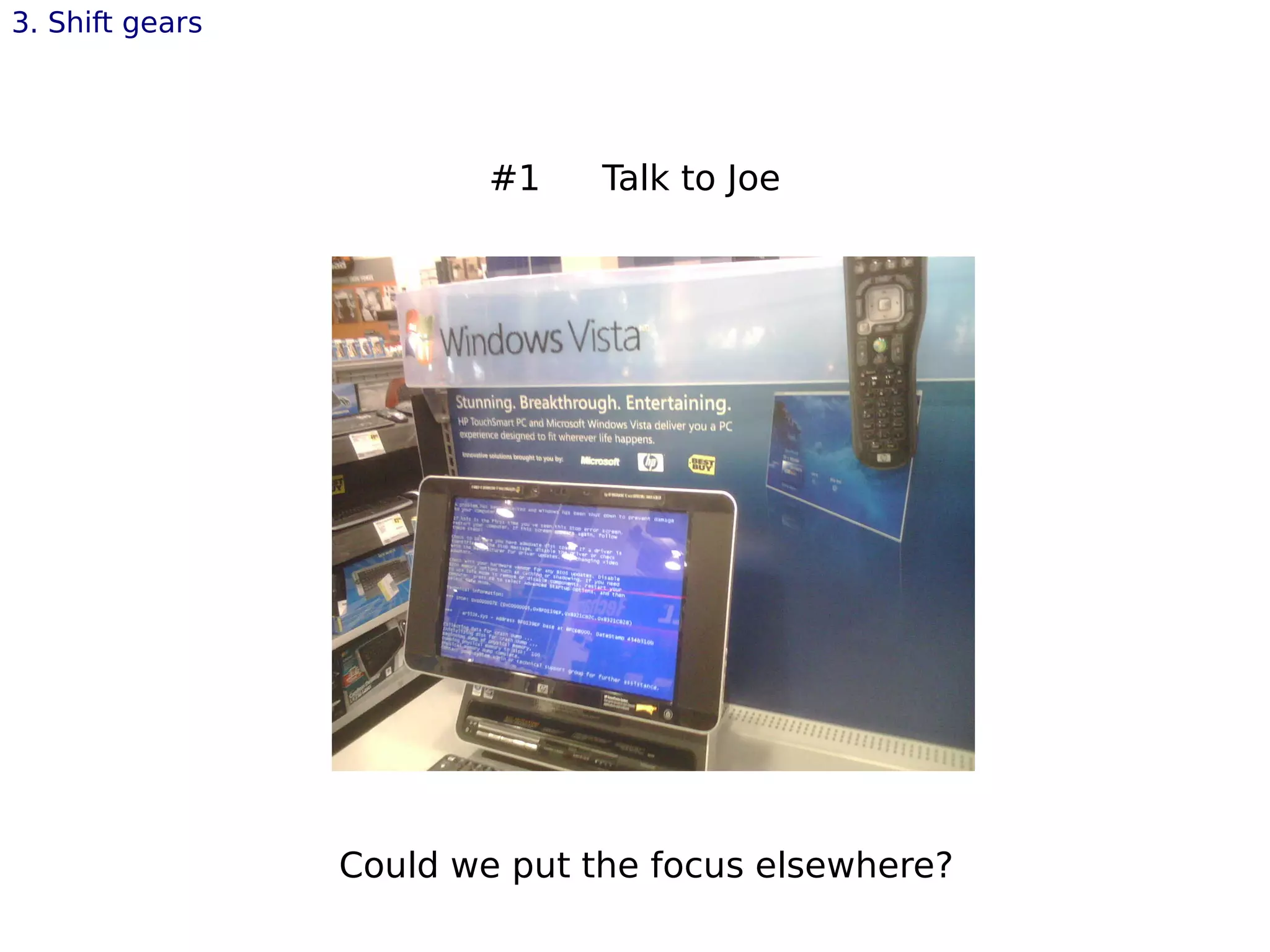 3. Shift gears
Could we put the focus elsewhere?
#1 Talk to Joe
 