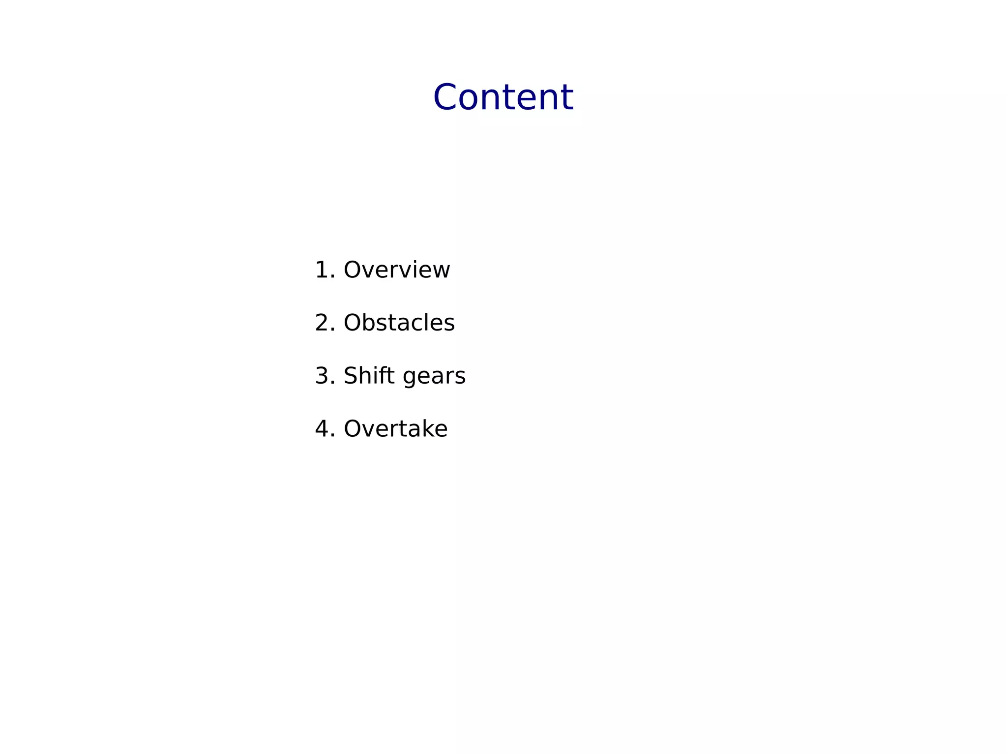 Content
1. Overview
2. Obstacles
3. Shift gears
4. Overtake
 