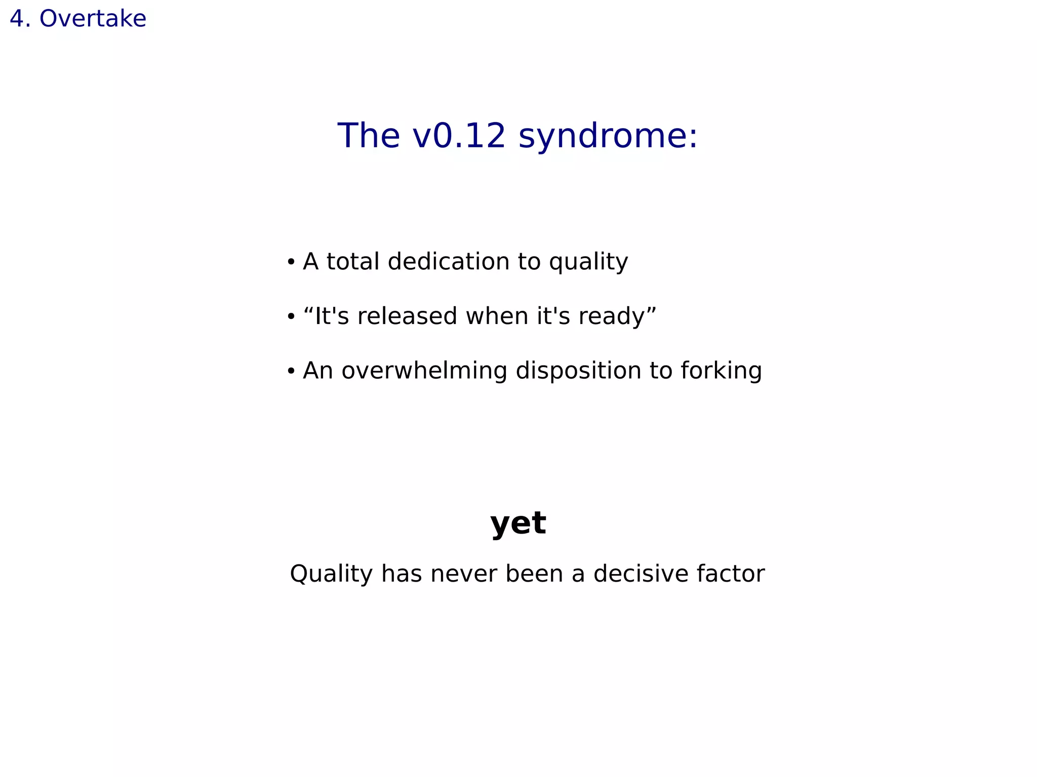 4. Overtake
The v0.12 syndrome:
● A total dedication to quality
● “It's released when it's ready”
● An overwhelming disposition to forking
yet
Quality has never been a decisive factor
 
