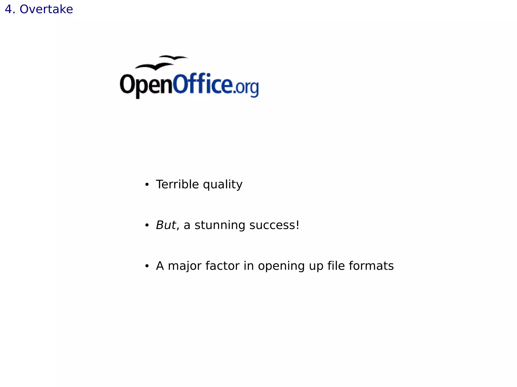 4. Overtake
● Terrible quality
● But, a stunning success!
● A major factor in opening up file formats
 