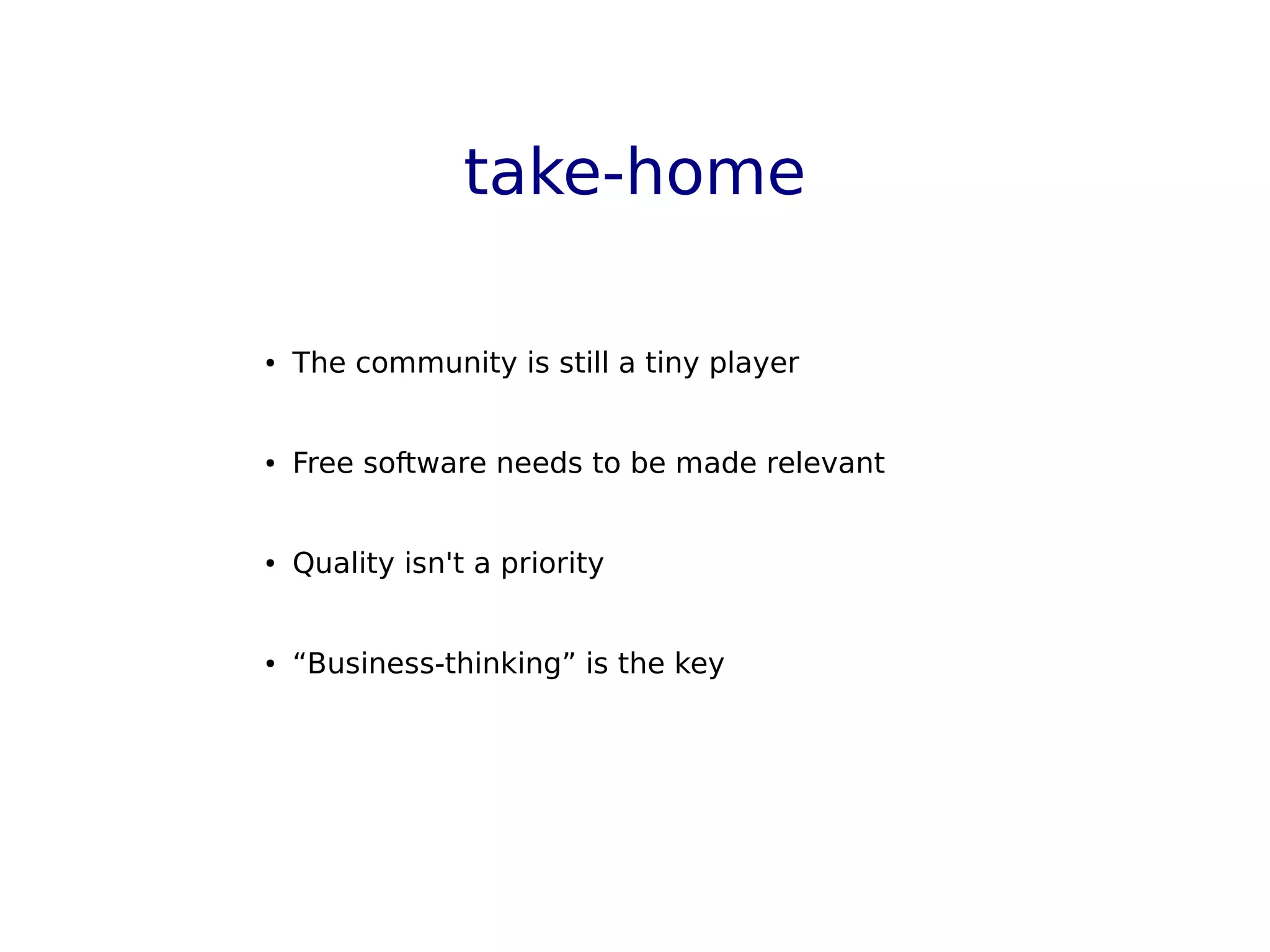 take-home
● The community is still a tiny player
● Free software needs to be made relevant
● Quality isn't a priority
● “Business-thinking” is the key
 