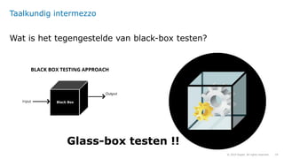 29© 2019 Sogeti. All rights reserved.
Taalkundig intermezzo
Wat is het tegengestelde van black-box testen?
Glass-box teste...