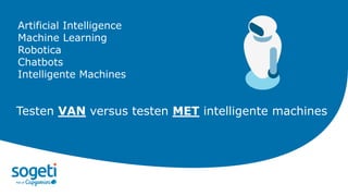 Artificial Intelligence
Machine Learning
Robotica
Chatbots
Intelligente Machines
Testen VAN versus testen MET intelligente...