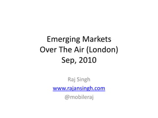 Emerging Markets
Over The Air (London)
      Sep, 2010

       Raj Singh
   www.rajansingh.com
      @mobileraj
 