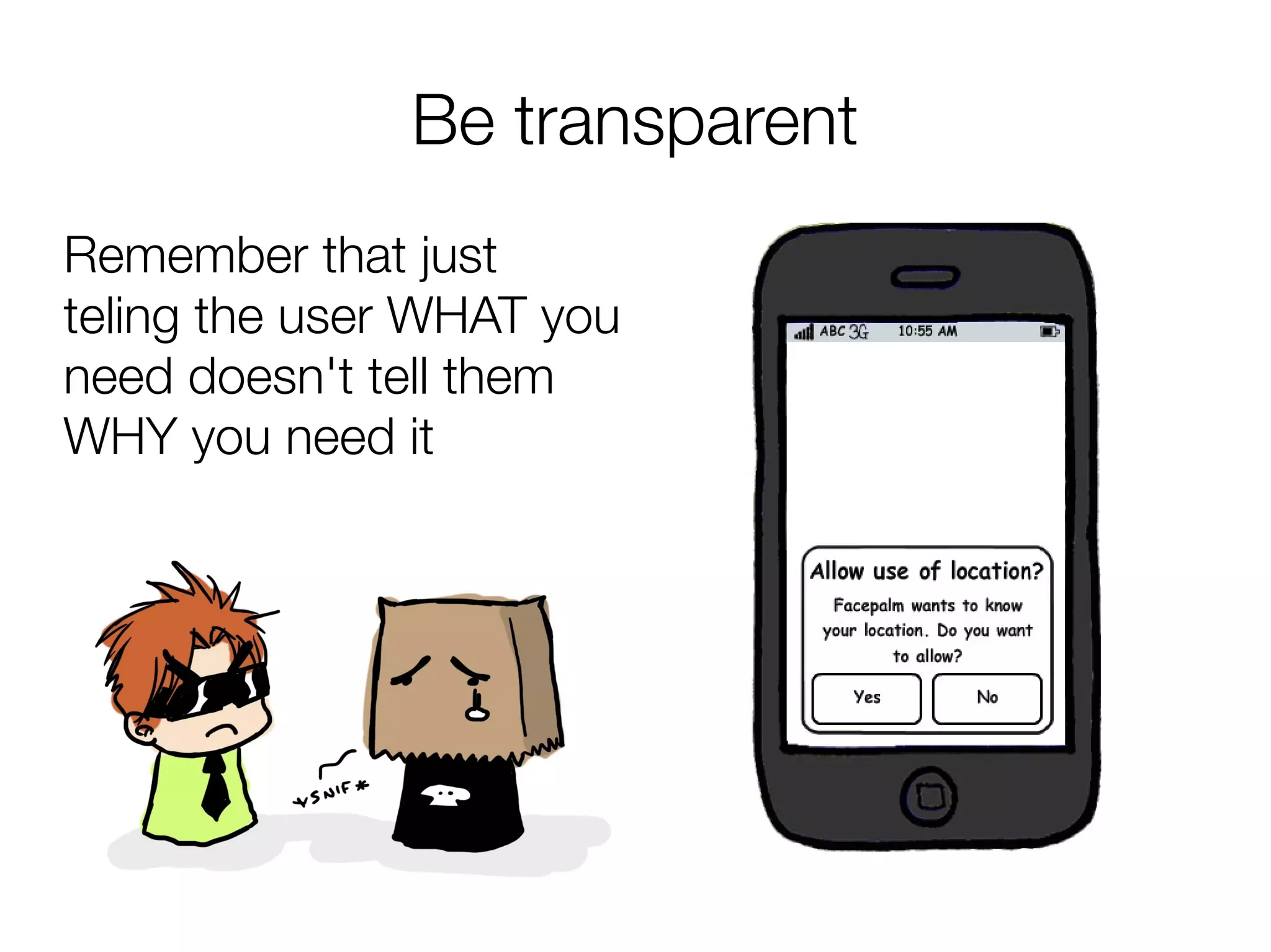 Be transparent
Remember that just
teling the user WHAT you
need doesn't tell them
WHY you need it
 