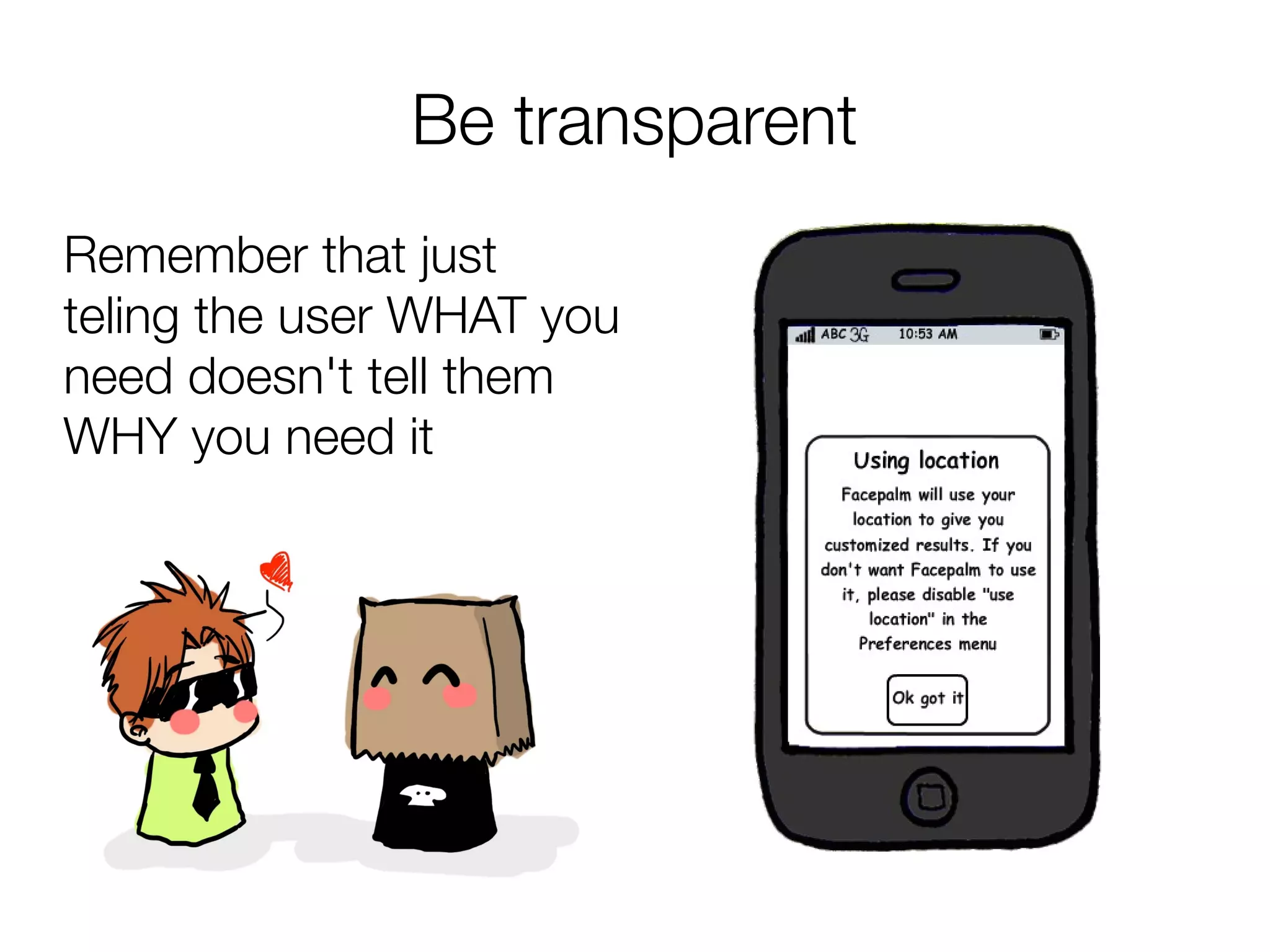 Be transparent
Remember that just
teling the user WHAT you
need doesn't tell them
WHY you need it
 