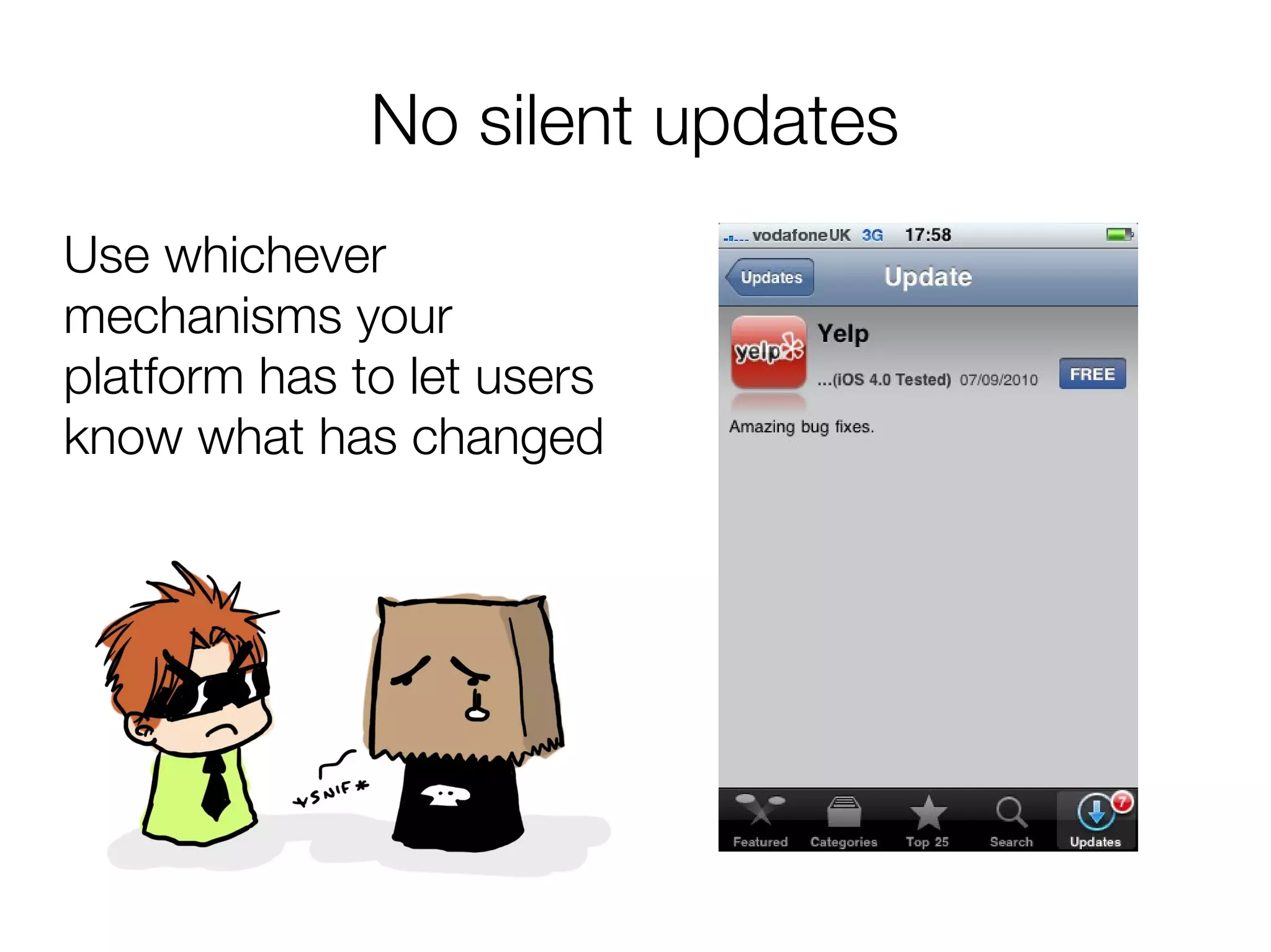 No silent updates
Use whichever
mechanisms your
platform has to let users
know what has changed
 