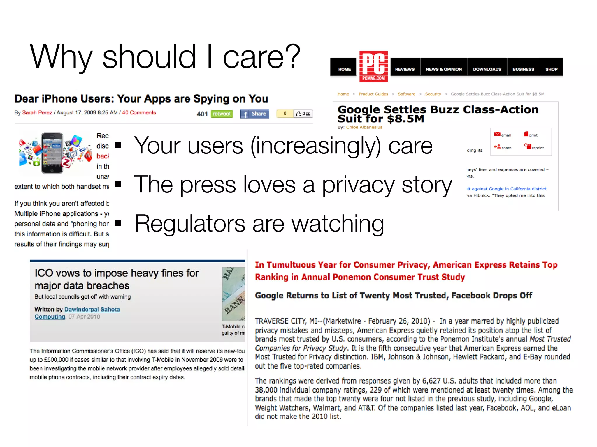 Why should I care?

     
         Your users (increasingly) care
     
         The press loves a privacy story
     
         Regulators are watching
 