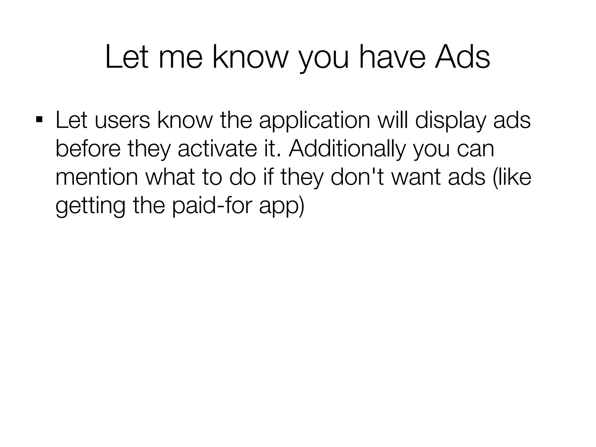 Let me know you have Ads

    Let users know the application will display ads
    before they activate it. Additionally you can
    mention what to do if they don't want ads (like
    getting the paid-for app)
 