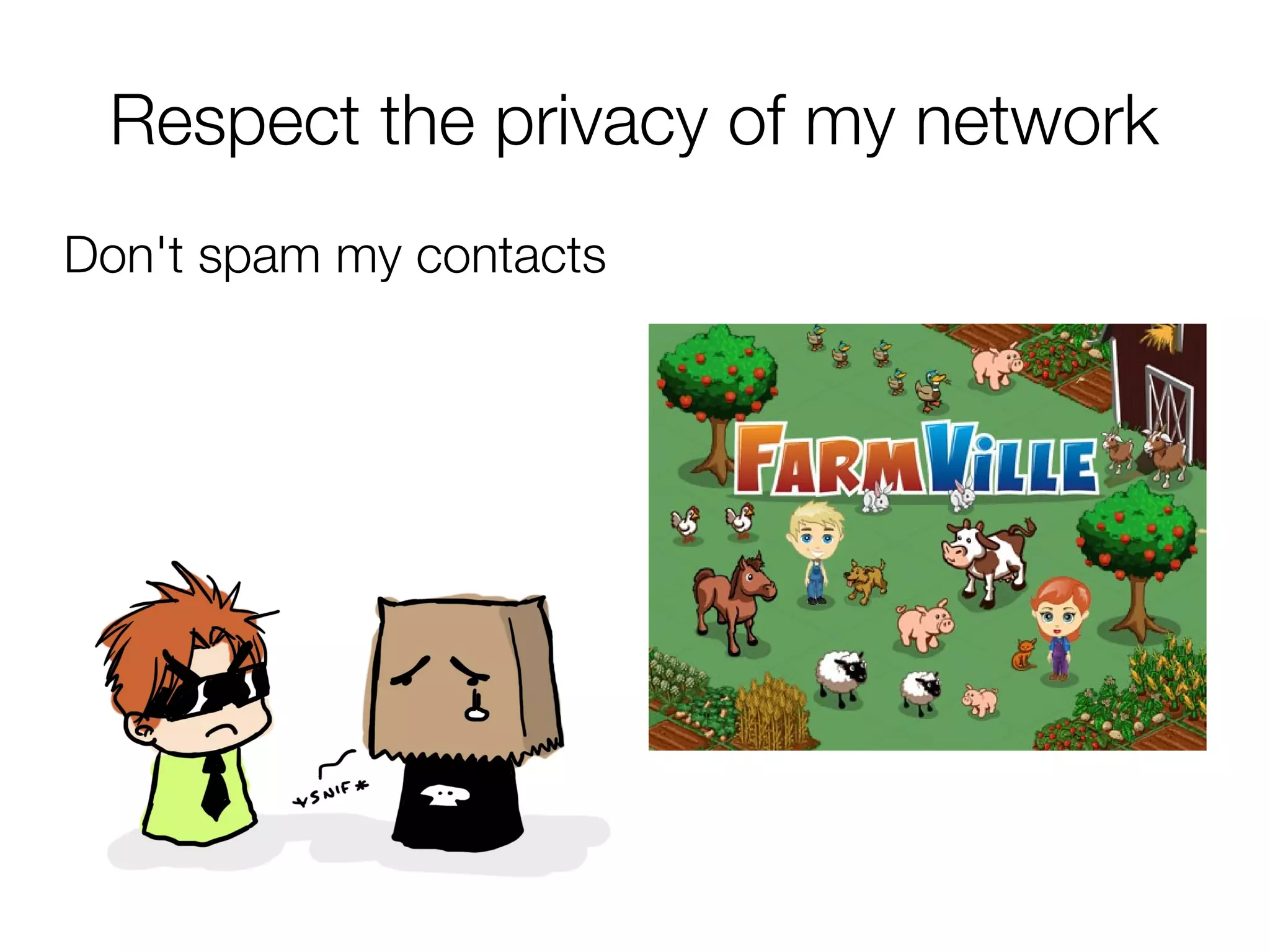 Respect the privacy of my network
Don't spam my contacts
 