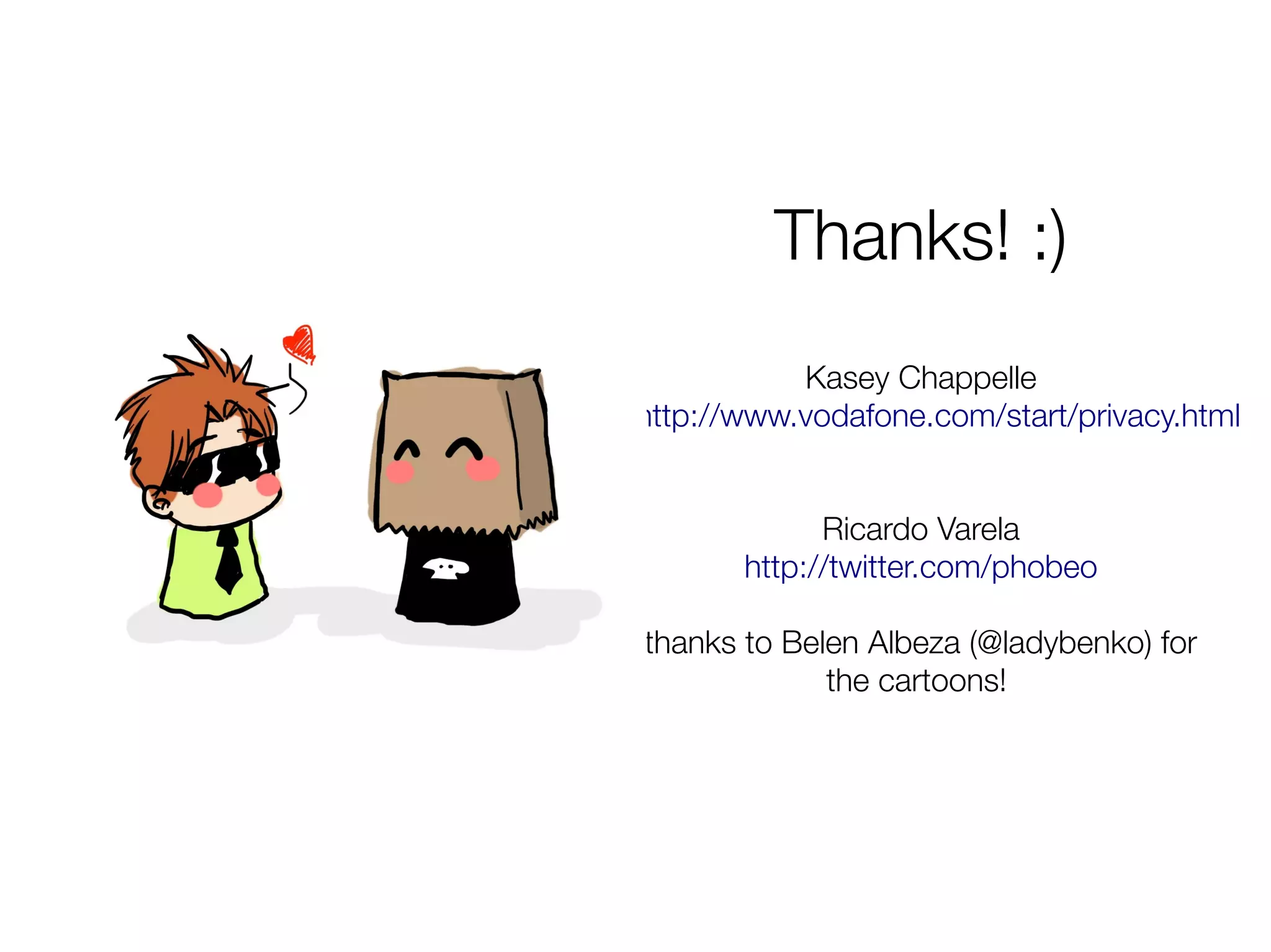 Thanks! :)
           Kasey Chappelle
http://www.vodafone.com/start/privacy.html


             Ricardo Varela
       http://twitter.com/phobeo

thanks to Belen Albeza (@ladybenko) for
             the cartoons!
 