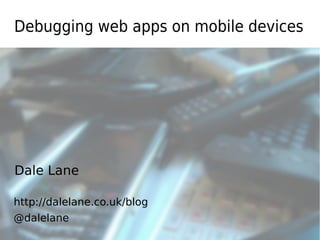 Debugging web apps on mobile devices




Dale Lane

http://dalelane.co.uk/blog
@dalelane
 