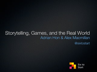 Storytelling, Games, and the Real World
                Adrian Hon & Alex Macmillan
                                  @sixtostart




                                    Six to
                                    Start
 