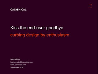 Kiss the end-user goodbye  curbing design by enthusiasm Ivanka Majić [email_address] www.canonical.com September 2010 