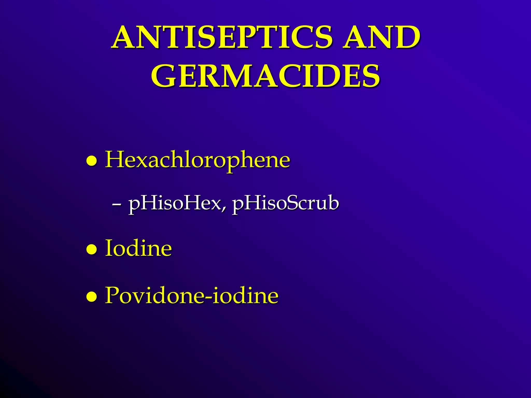 ANTISEPTICS AND
GERMACIDES
 Hexachlorophene
– pHisoHex, pHisoScrub
 Iodine
 Povidone-iodine
 